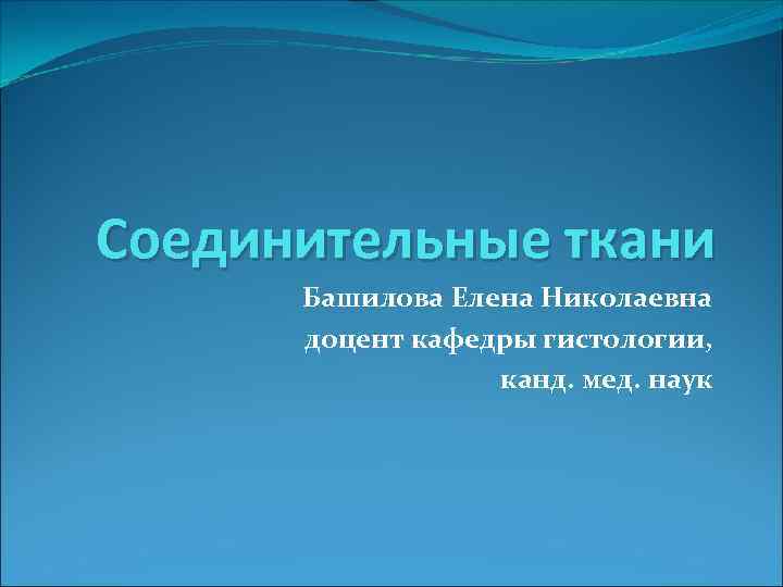 Соединительные ткани Башилова Елена Николаевна доцент кафедры гистологии, канд. мед. наук 