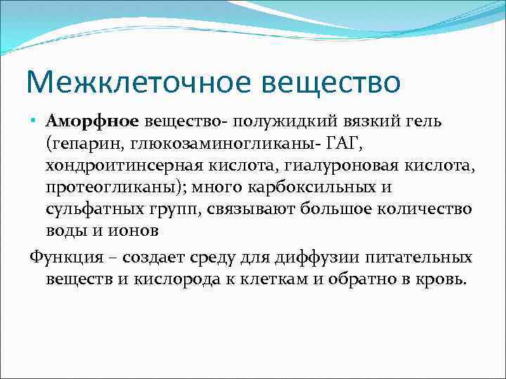 Межклеточное вещество • Аморфное вещество- полужидкий вязкий гель (гепарин, глюкозаминогликаны- ГАГ, хондроитинсерная кислота, гиалуроновая