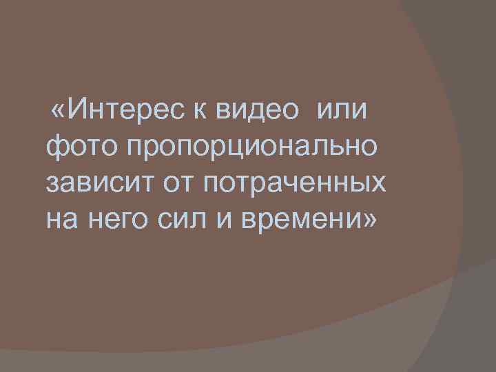  «Интерес к видео или фото пропорционально зависит от потраченных на него сил и