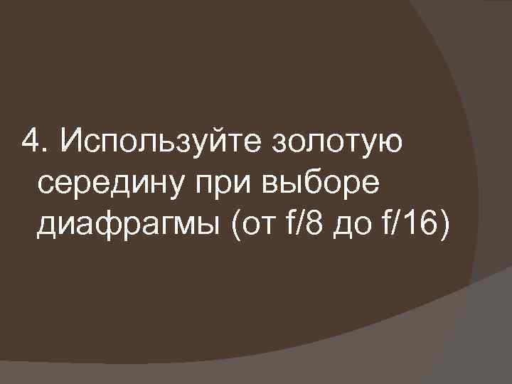 4. Используйте золотую середину при выборе диафрагмы (от f/8 до f/16) 