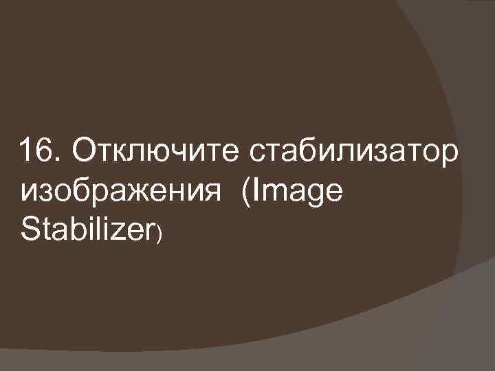 16. Отключите стабилизатор изображения (Image Stabilizer) 