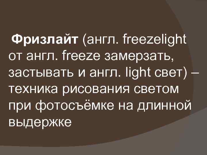Фризлайт (англ. freezelight от англ. freeze замерзать, застывать и англ. light свет) – техника