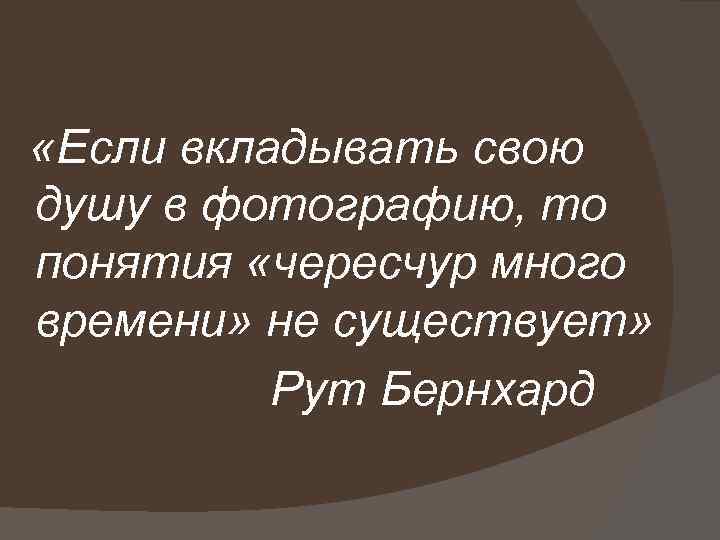  «Если вкладывать свою душу в фотографию, то понятия «чересчур много времени» не существует»