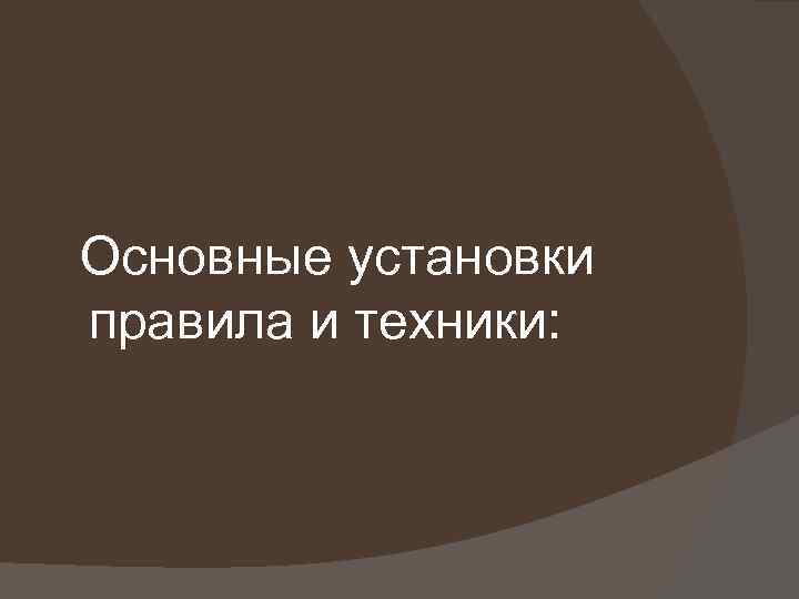 Основные установки правила и техники: 