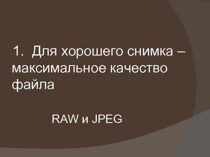 1. Для хорошего снимка – максимальное качество файла RAW и JPЕG 
