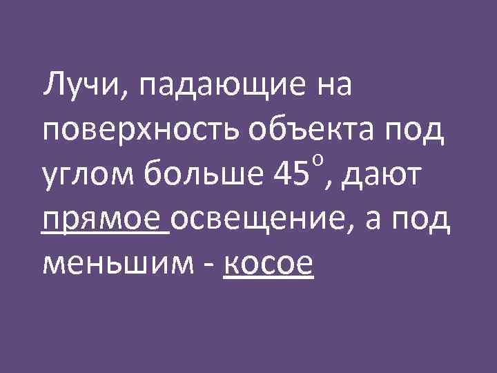 Лучи, падающие на поверхность объекта под о углом больше 45 , дают прямое освещение,