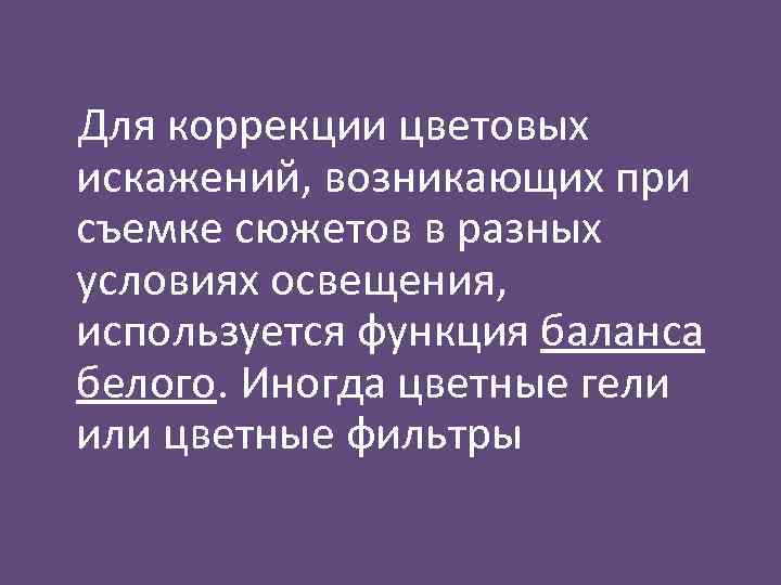 Для коррекции цветовых искажений, возникающих при съемке сюжетов в разных условиях освещения, используется функция