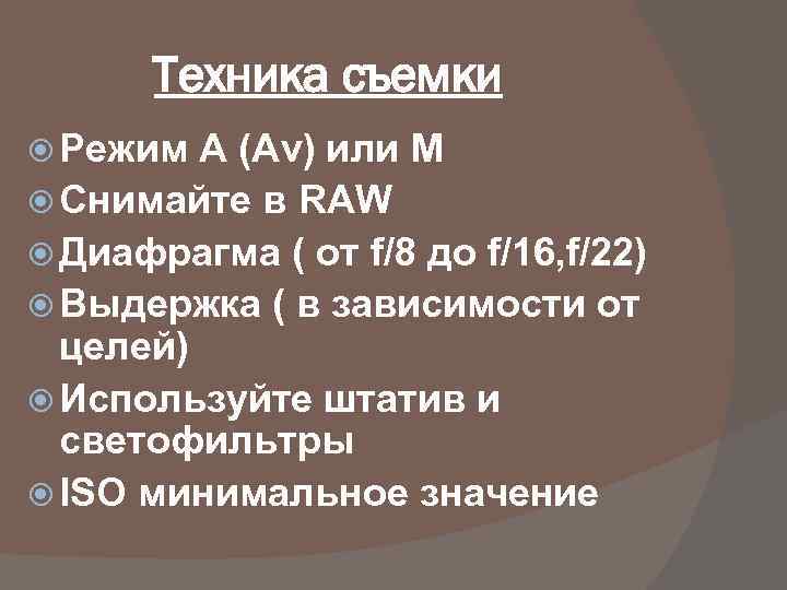 Техника съемки Режим А (Аv) или М Снимайте в RAW Диафрагма ( от f/8