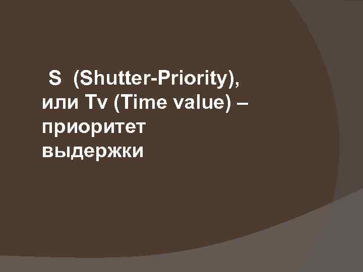 S (Shutter-Priority), или Tv (Time value) – приоритет выдержки 