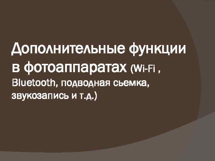 Дополнительные функции в фотоаппаратах (Wi-Fi , Bluetooth, подводная сьемка, звукозапись и т. д. )