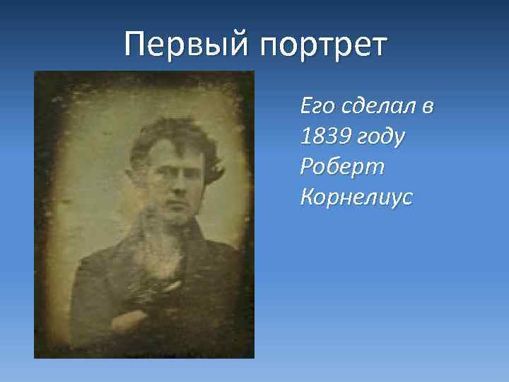 Первый портрет Его сделал в 1839 году Роберт Корнелиус 