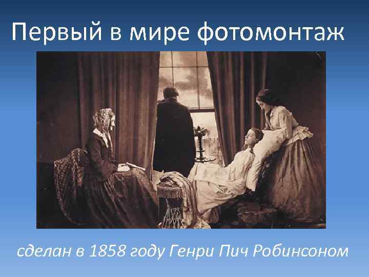 Первый в мире фотомонтаж сделан в 1858 году Генри Пич Робинсоном 