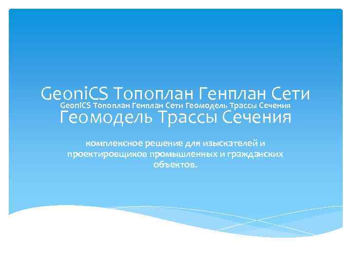 Geoni. CS Топоплан Генплан Сети Геомодель Трассы Сечения комплексное решение для изыскателей и проектировщиков