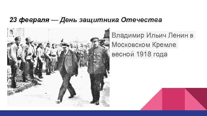 23 февраля — День защитника Отечества Владимир Ильич Ленин в Московском Кремле весной 1918