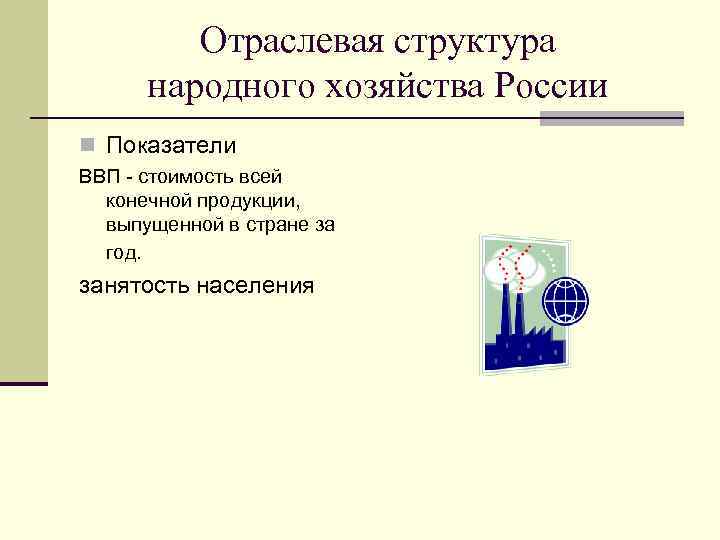 Отраслевая структура народного хозяйства России n Показатели ВВП - стоимость всей конечной продукции, выпущенной