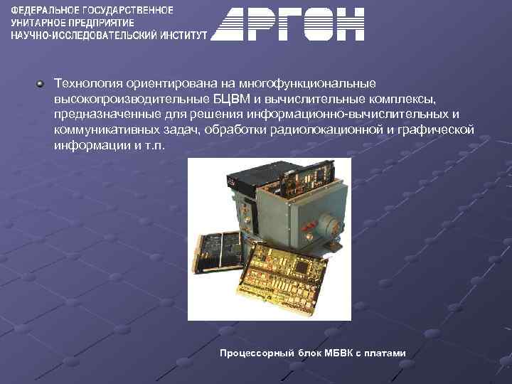Технология ориентирована на многофункциональные высокопроизводительные БЦВМ и вычислительные комплексы, предназначенные для решения информационно-вычислительных и