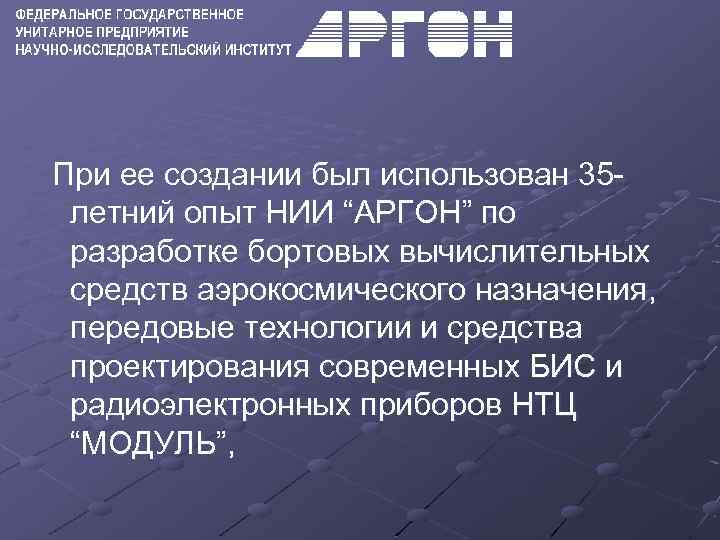  При ее создании был использован 35 летний опыт НИИ “АРГОН” по разработке бортовых