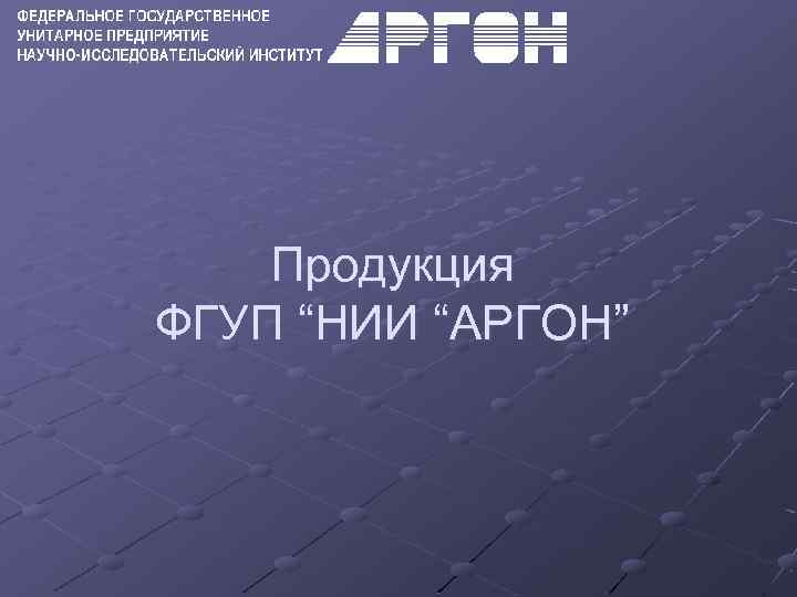 Продукция ФГУП “НИИ “АРГОН” 