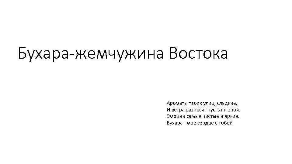 Бухара-жемчужина Востока Ароматы твоих улиц, сладкие, И ветра разносят пустыни зной. Эмоции самые чистые