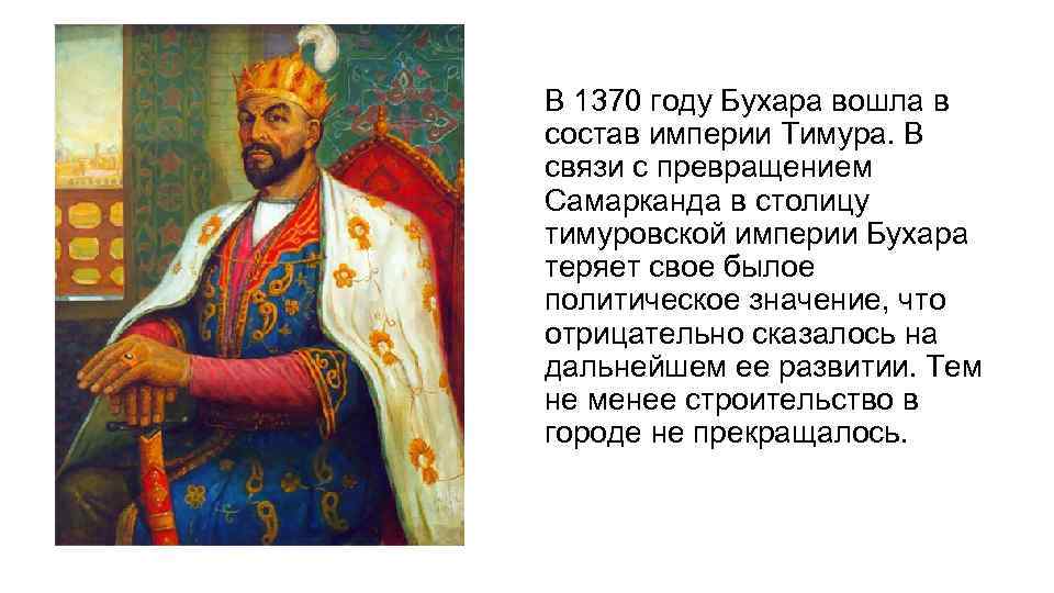 В 1370 году Бухара вошла в состав империи Тимура. В связи с превращением Самарканда