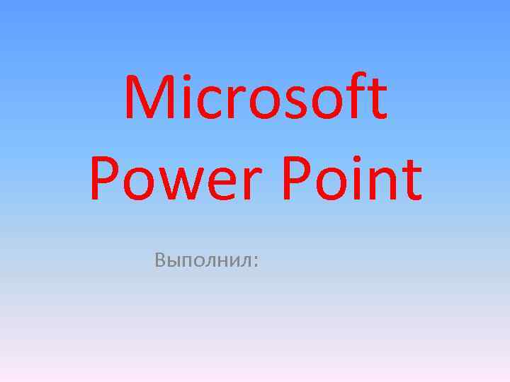 Microsoft Power Point Выполнил: 