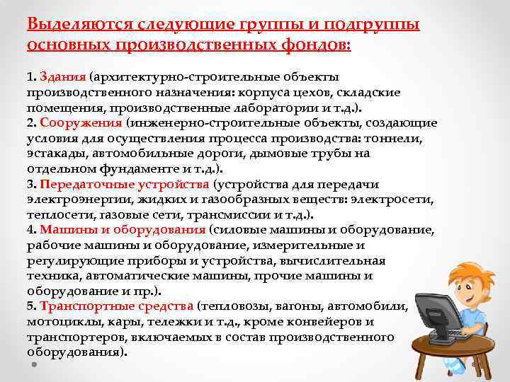 Выделяются следующие группы и подгруппы основных производственных фондов: 1. Здания (архитектурно-строительные объекты производственного назначения: