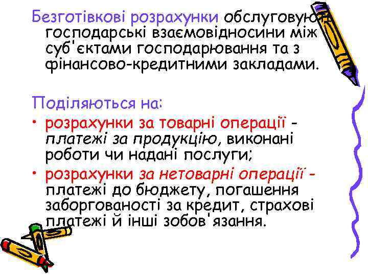 Безготівкові розрахунки обслуговують господарські взаємовідносини між суб'єктами господарювання та з фінансово-кредитними закладами. Поділяються на:
