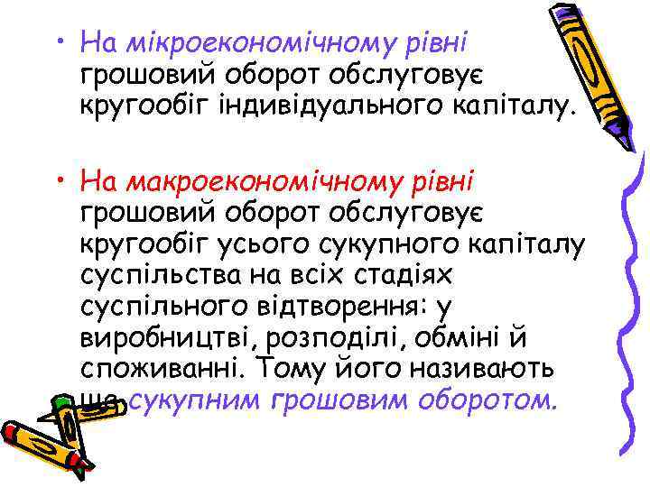  • На мікроекономічному рівні грошовий оборот обслуговує кругообіг індивідуального капіталу. • На макроекономічному