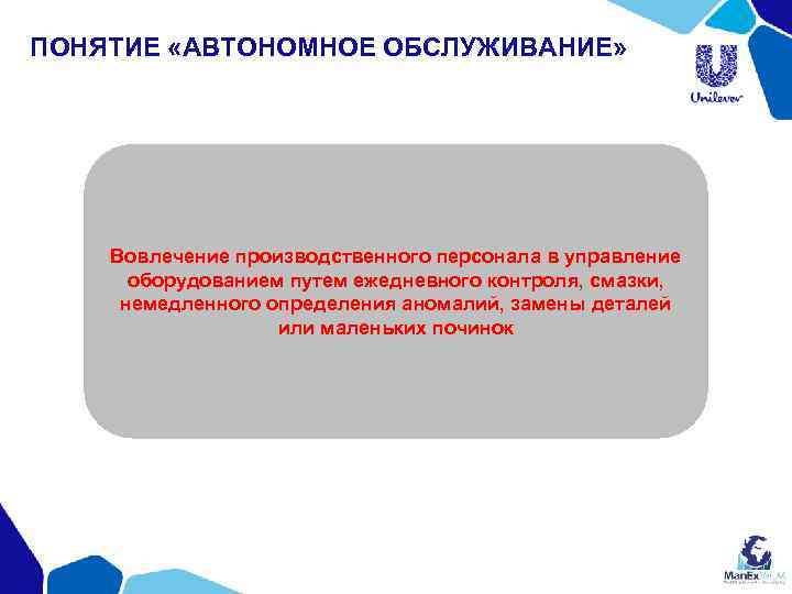 ПОНЯТИЕ «АВТОНОМНОЕ ОБСЛУЖИВАНИЕ» Вовлечение производственного персонала в управление оборудованием путем ежедневного контроля, смазки, немедленного