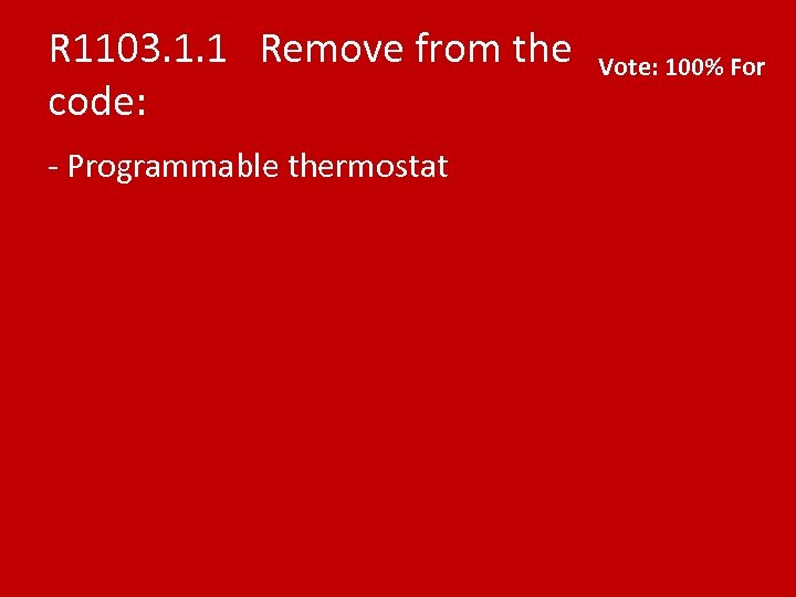 R 1103. 1. 1 Remove from the code: - Programmable thermostat Vote: 100% For