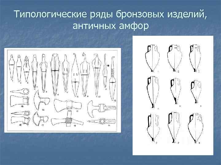 Типологические ряды бронзовых изделий, античных амфор 