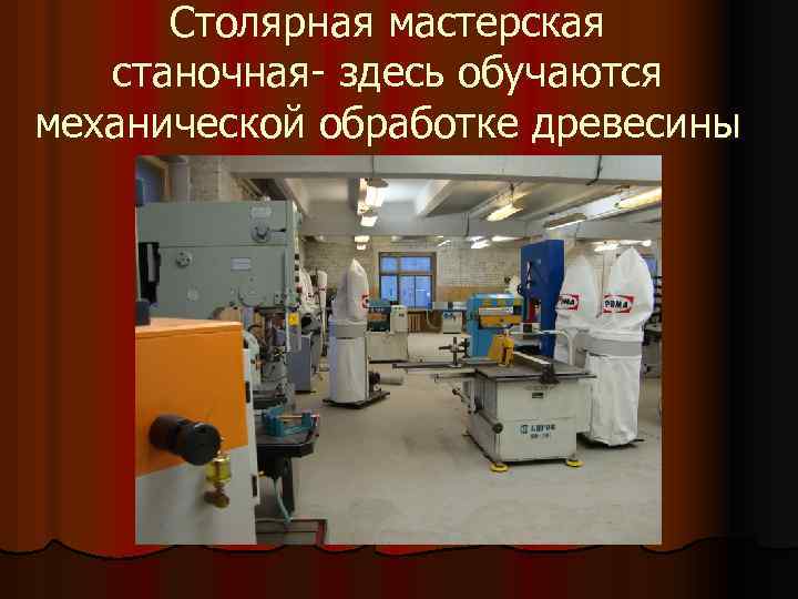 Столярная мастерская станочная- здесь обучаются механической обработке древесины 