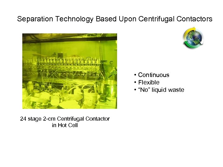 Separation Technology Based Upon Centrifugal Contactors • Continuous • Flexible • “No” liquid waste