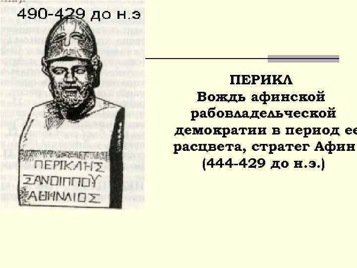 ПЕРИКЛ Вождь афинской рабовладельческой демократии в период ее расцвета, стратег Афин (444 -429 до