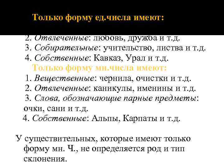 Только форму ед. числа имеют: 1. Вещественные: молоко, сметана и т. д. 2. Отвлеченные:
