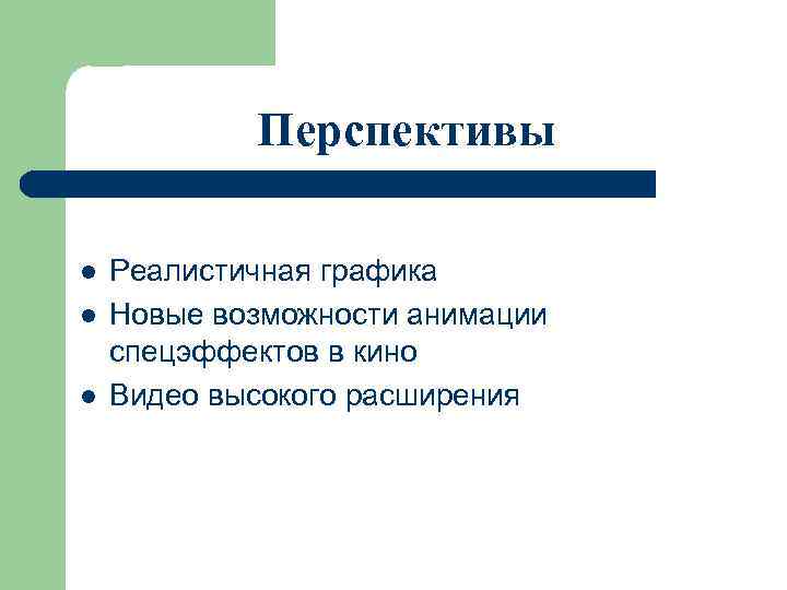 Перспективы l l l Реалистичная графика Новые возможности анимации спецэффектов в кино Видео высокого
