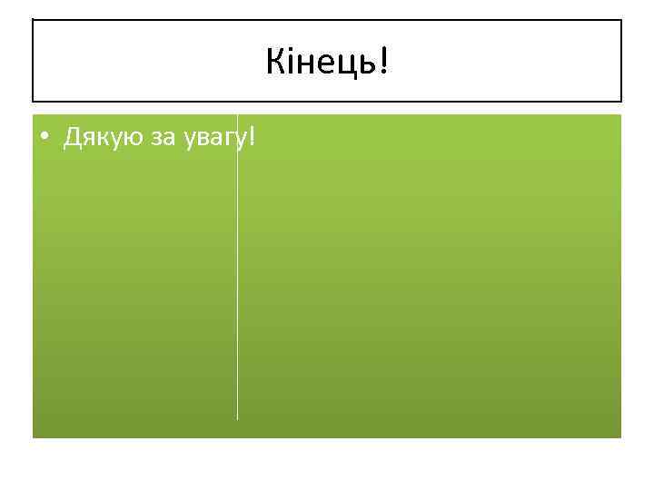 Кінець! • Дякую за увагу! 