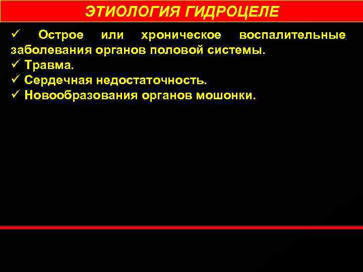 ЭТИОЛОГИЯ ГИДРОЦЕЛЕ ü Острое или хроническое воспалительные заболевания органов половой системы. ü Травма. ü