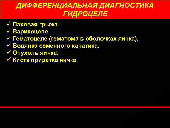 ДИФФЕРЕНЦИАЛЬНАЯ ДИАГНОСТИКА ГИДРОЦЕЛЕ ü Паховая грыжа. ü Варикоцеле ü Гематоцеле (гематома в оболочках яичка).