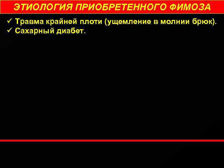 ЭТИОЛОГИЯ ПРИОБРЕТЕННОГО ФИМОЗА ü Травма крайней плоти (ущемление в молнии брюк). ü Сахарный диабет.