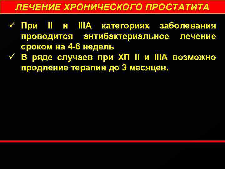 ЛЕЧЕНИЕ ХРОНИЧЕСКОГО ПРОСТАТИТА ü При IIIА категориях заболевания проводится антибактериальное лечение сроком на 4