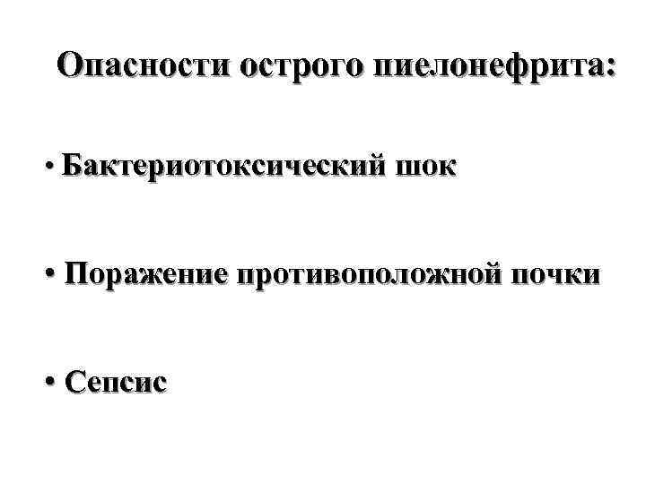 Опасности острого пиелонефрита: • Бактериотоксический шок • Поражение противоположной почки • Сепсис 