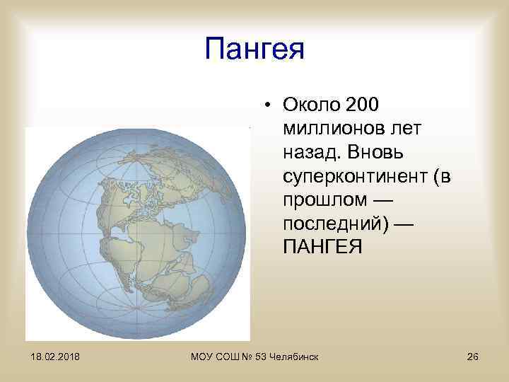 Пангея • Около 200 миллионов лет назад. Вновь суперконтинент (в прошлом — последний) —