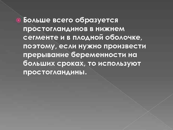  Больше всего образуется простогландинов в нижнем сегменте и в плодной оболочке, поэтому, если