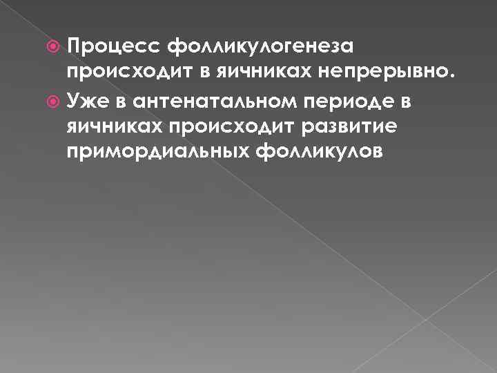 Процесс фолликулогенеза происходит в яичниках непрерывно. Уже в антенатальном периоде в яичниках происходит развитие