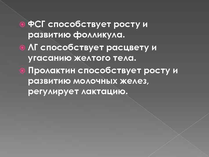 ФСГ способствует росту и развитию фолликула. ЛГ способствует расцвету и угасанию желтого тела. Пролактин