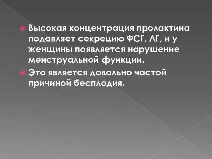 Высокая концентрация пролактина подавляет секрецию ФСГ, ЛГ, и у женщины появляется нарушение менструальной функции.