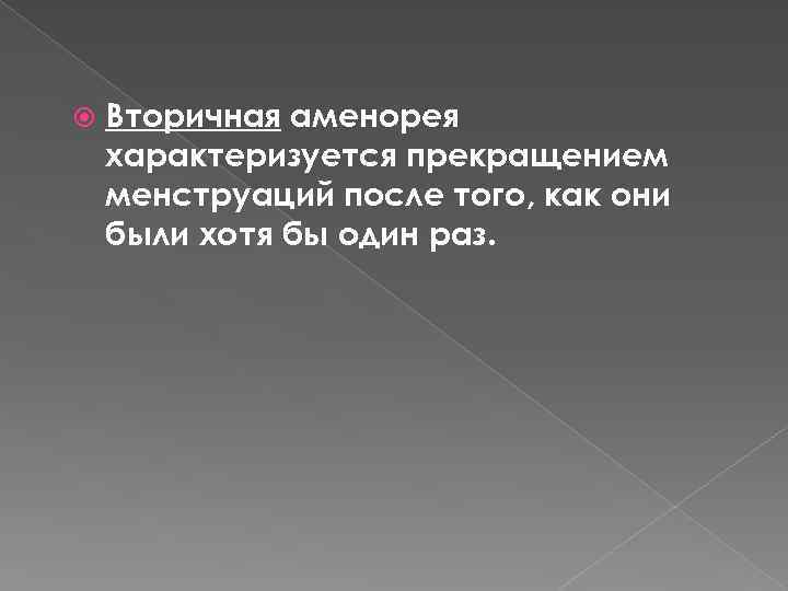  Вторичная аменорея характеризуется прекращением менструаций после того, как они были хотя бы один