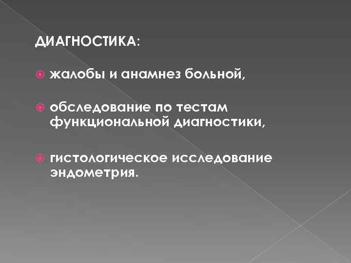 ДИАГНОСТИКА: жалобы и анамнез больной, обследование по тестам функциональной диагностики, гистологическое исследование эндометрия. 