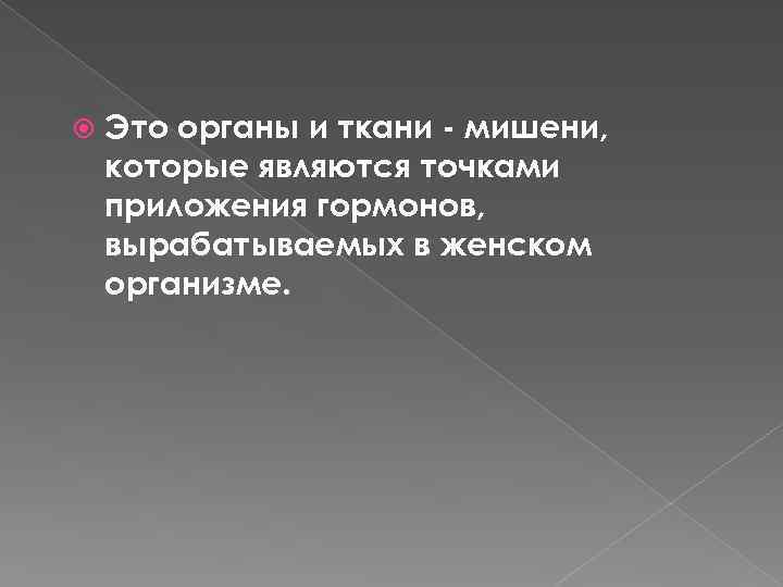  Это органы и ткани - мишени, которые являются точками приложения гормонов, вырабатываемых в